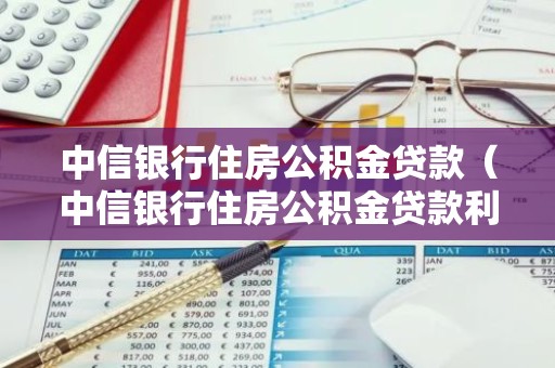 中信银行住房公积金贷款（中信银行住房公积金贷款利率）