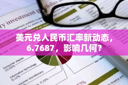 美元兑人民币汇率新动态，6.7687，影响几何？