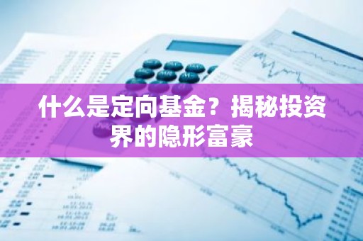 什么是定向基金？揭秘投资界的隐形富豪