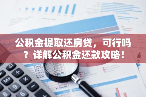 公积金提取还房贷，可行吗？详解公积金还款攻略！