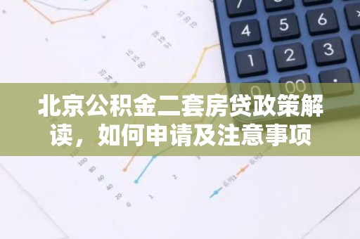 北京公积金二套房贷政策解读，如何申请及注意事项