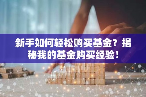 新手如何轻松购买基金？揭秘我的基金购买经验！