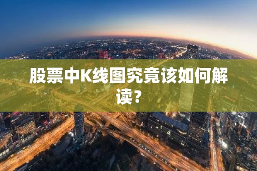 股票中K线图究竟该如何解读？