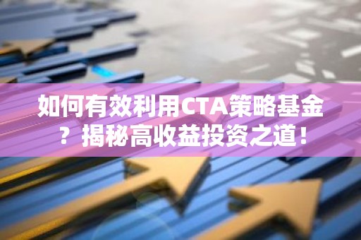 如何有效利用CTA策略基金？揭秘高收益投资之道！
