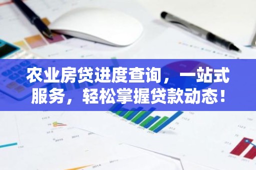 农业房贷进度查询，一站式服务，轻松掌握贷款动态！