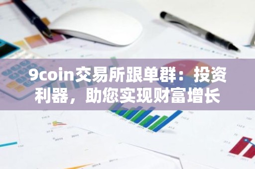 9coin交易所跟单群：投资利器，助您实现财富增长