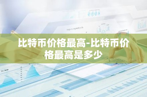 比特币价格最高-比特币价格最高是多少