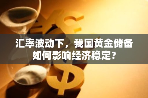 汇率波动下，我国黄金储备如何影响经济稳定？