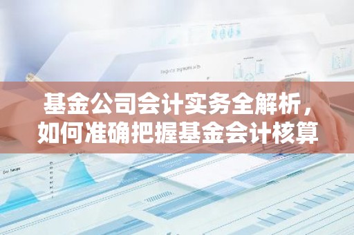 基金公司会计实务全解析，如何准确把握基金会计核算要点？