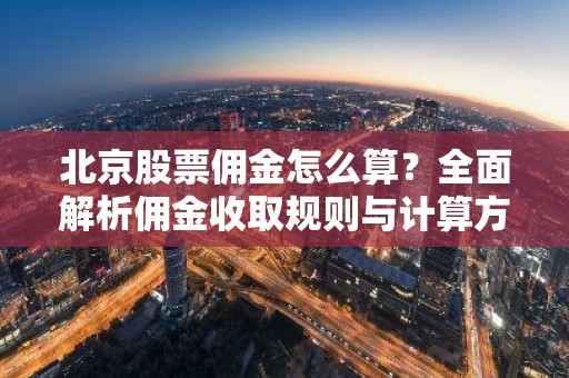 北京股票佣金怎么算？全面解析佣金收取规则与计算方法
