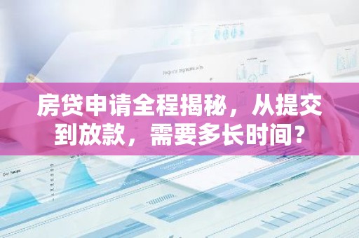 房贷申请全程揭秘，从提交到放款，需要多长时间？