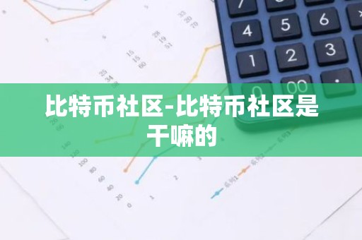 比特币社区-比特币社区是干嘛的