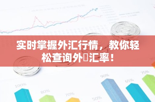实时掌握外汇行情，教你轻松查询外帀汇率！
