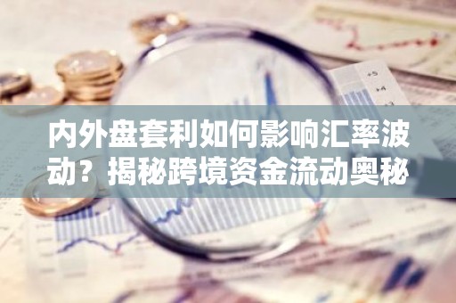 内外盘套利如何影响汇率波动？揭秘跨境资金流动奥秘