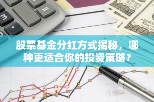股票基金分红方式揭秘，哪种更适合你的投资策略？