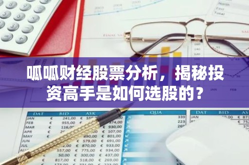 呱呱财经股票分析，揭秘投资高手是如何选股的？