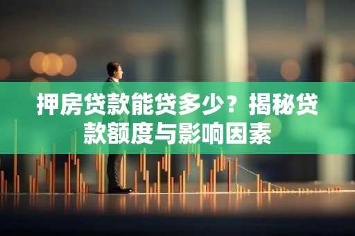 押房贷款能贷多少？揭秘贷款额度与影响因素