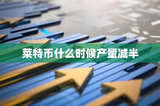 莱特币什么时候产量减半