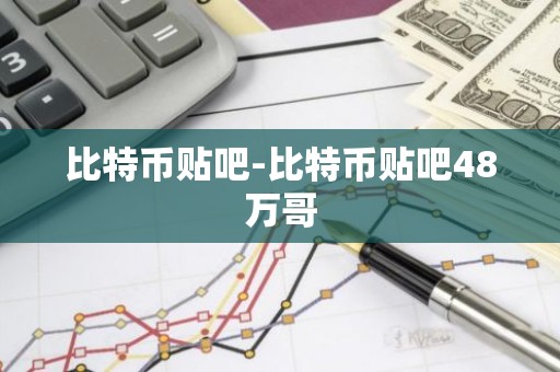 比特币贴吧-比特币贴吧48万哥