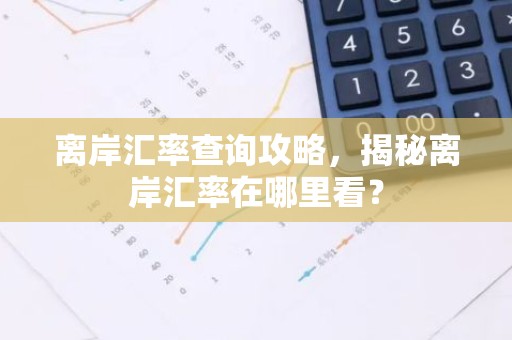 离岸汇率查询攻略，揭秘离岸汇率在哪里看？