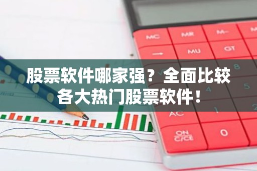 股票软件哪家强？全面比较各大热门股票软件！
