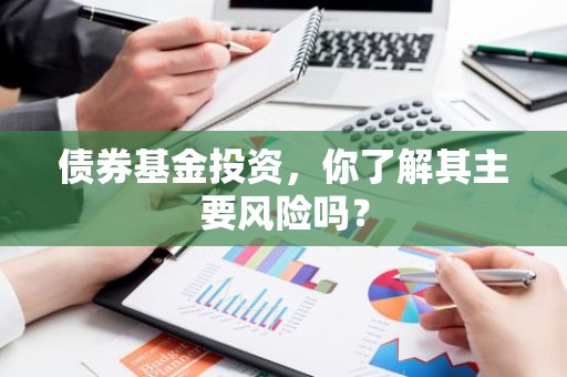 债券基金投资，你了解其主要风险吗？
