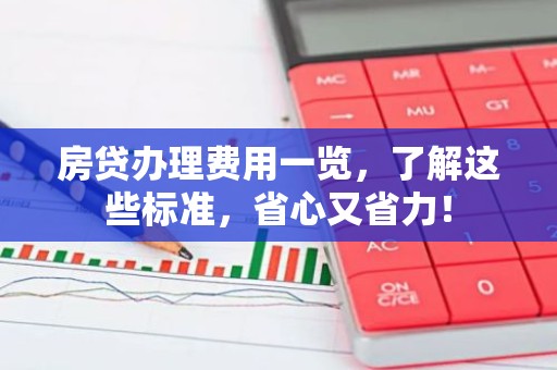 房贷办理费用一览，了解这些标准，省心又省力！