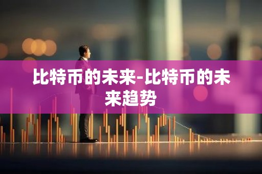 比特币的未来-比特币的未来趋势