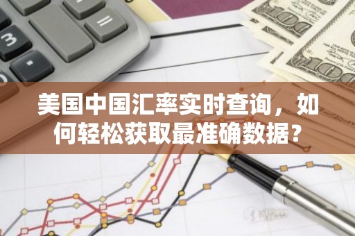 美国中国汇率实时查询，如何轻松获取最准确数据？