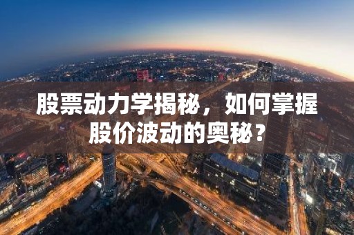股票动力学揭秘，如何掌握股价波动的奥秘？