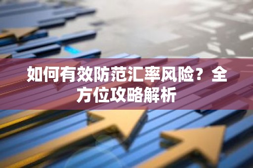 如何有效防范汇率风险？全方位攻略解析