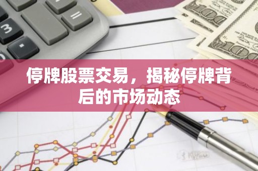 停牌股票交易，揭秘停牌背后的市场动态