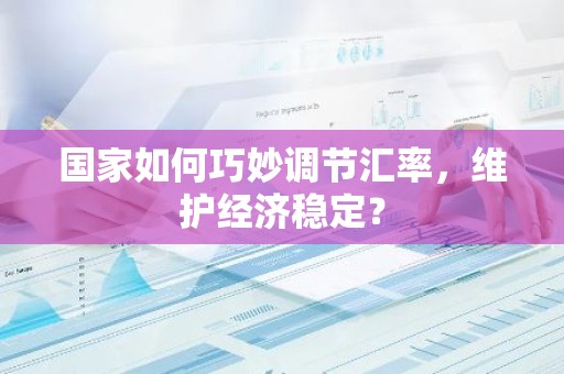 国家如何巧妙调节汇率，维护经济稳定？