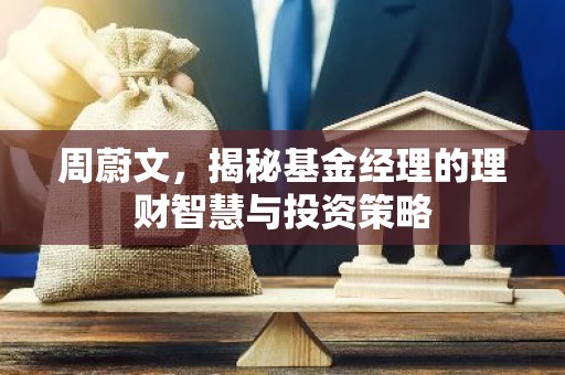 周蔚文，揭秘基金经理的理财智慧与投资策略