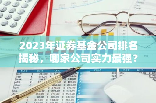 2023年证券基金公司排名揭秘，哪家公司实力最强？