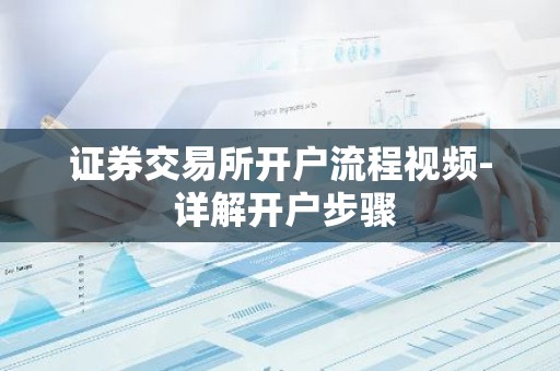 证券交易所开户流程视频- 详解开户步骤