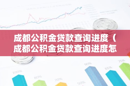 成都公积金贷款查询进度（成都公积金贷款查询进度怎么查）