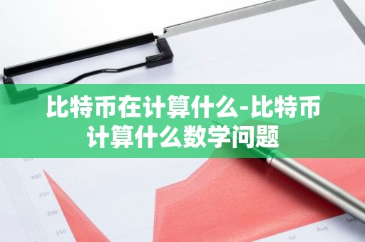 比特币在计算什么-比特币计算什么数学问题