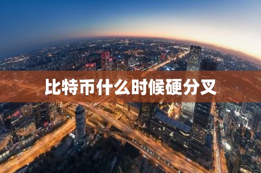 比特币什么时候硬分叉