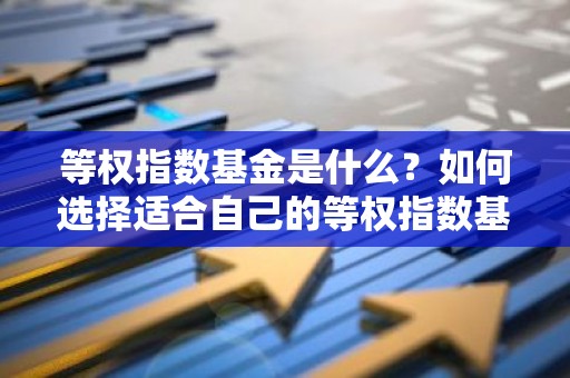等权指数基金是什么？如何选择适合自己的等权指数基金？