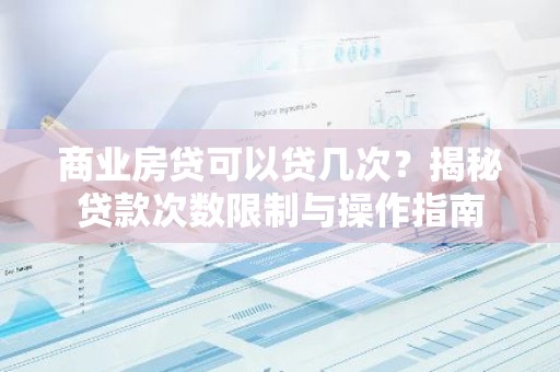 商业房贷可以贷几次？揭秘贷款次数限制与操作指南