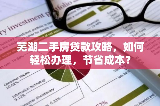 芜湖二手房贷款攻略，如何轻松办理，节省成本？