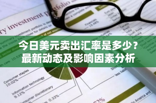 今日美元卖出汇率是多少？最新动态及影响因素分析