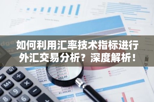 如何利用汇率技术指标进行外汇交易分析？深度解析！