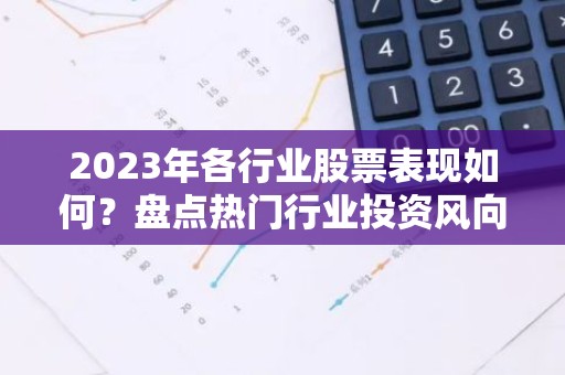 2023年各行业股票表现如何？盘点热门行业投资风向