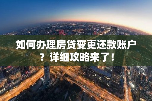 如何办理房贷变更还款账户？详细攻略来了！