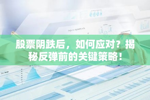 股票阴跌后，如何应对？揭秘反弹前的关键策略！