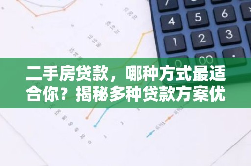 二手房贷款，哪种方式最适合你？揭秘多种贷款方案优缺点