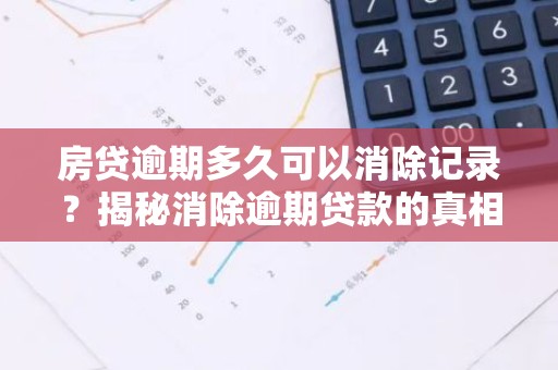 房贷逾期多久可以消除记录？揭秘消除逾期贷款的真相！