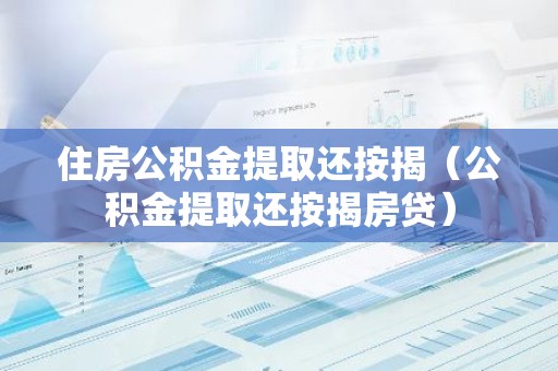 住房公积金提取还按揭（公积金提取还按揭房贷）